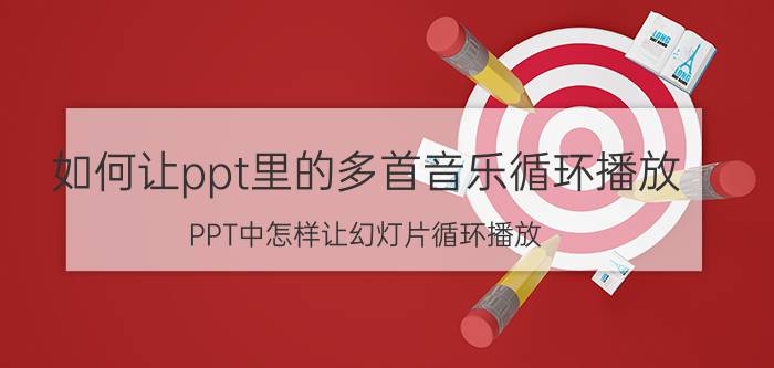 如何让ppt里的多首音乐循环播放 PPT中怎样让幻灯片循环播放？